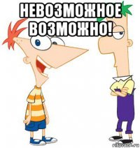 невозможное возможно! 