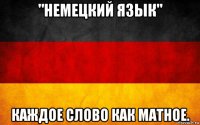 "немецкий язык" каждое слово как матное.