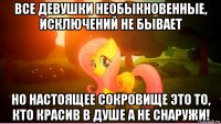 все девушки необыкновенные, исключений не бывает но настоящее сокровище это то, кто красив в душе а не снаружи!
