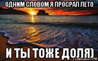 одним словом я просрал лето и ты тоже доля)