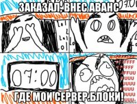заказал, внес аванс где мои сервер.блоки!