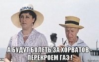  а будут болеть за хорватов - перекроем газ !