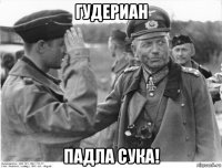 гудериан падла сука!