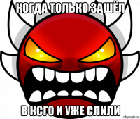 когда только зашёл в ксго и уже слили