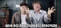  -шеф все просрало все просрало