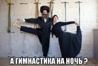  а гимнастика на ночь ?