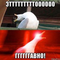 этттттттттоооооо ггггггавно!