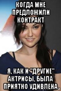 когда мне предложили контракт я, как и "другие" актрисы, была приятно удивлена