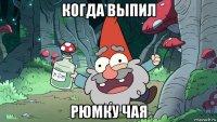 когда выпил рюмку чая