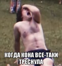  когда кона все-таки треснула