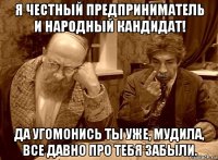 я честный предприниматель и народный кандидат! да угомонись ты уже, мудила, все давно про тебя забыли.