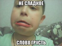 не сладкое слово грусть