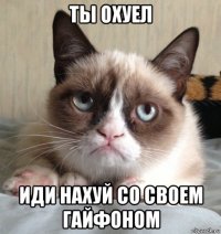ты охуел иди нахуй со своем гайфоном