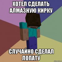 хотел сделать алмазную кирку случайно сделал лопату
