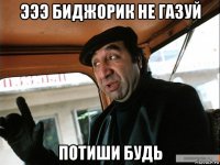 эээ биджорик не газуй потиши будь