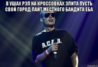в ушах рэп на кроссовках элита пусть свой город лайт местного бандита еба 