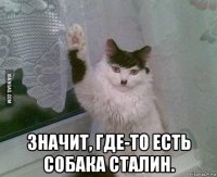  значит, где-то есть собака сталин.