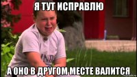 я тут исправлю а оно в другом месте валится