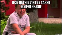 все дети в литве такие жирненькие 