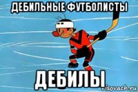 дебильные футболисты дебилы
