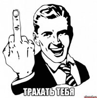  трахать тебя