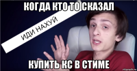 когда кто то сказал купить кс в стиме