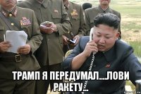  трамп я передумал....лови ракету...