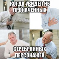 когда увидел не прокаченных серебрянных персонажей