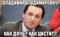 владимир владимирович как дочь? как цистит?