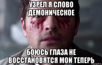 узрел я слово демоническое боюсь глаза не восстановятся мои теперь