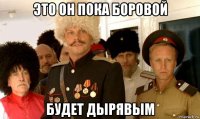 это он пока боровой будет дырявым