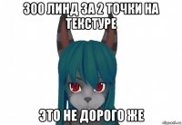 300 линд за 2 точки на текстуре это не дорого же