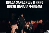 когда заходишь в кино после начала фильма 