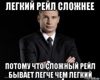 легкий рейл сложнее потому что сложный рейл бывает легче чем легкий