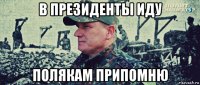 в президенты иду полякам припомню