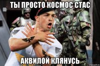 ты просто космос стас аквилой клянусь