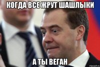 когда все жрут шашлыки а ты веган