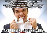 valstybinio socialinio draudimo fondo valdyba prie socialinės apsaugos ir darbo ministerijos. государственный фонд социального страхования при министерстве социального обеспечения и труда. активный рабочий день