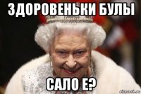 здоровеньки булы сало е?