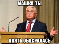 машка, ты опять обосралась