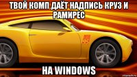 твой комп даёт надпись круз и рамирес на windows