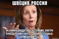 швеция, россия не нужно впадать в состояния. завтра понедельник. через 5 дней выходные. норм держитесь