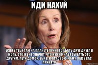 иди нахуй если у тебя там на планете принято ебать друг друга в жопу, это же не значит, что нужно навязывать это другим. лети домой, еби в жопу свою маму, как у вас принято