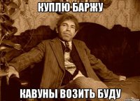 куплю баржу кавуны возить буду