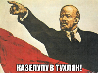  казелупу в тухляк!
