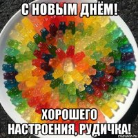 с новым днём! хорошего настроения, рудичка!