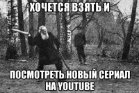 хочется взять и посмотреть новый сериал на youtube