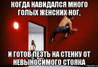 когда навидался много голых женских ног, и готов лезть на стенку от невыносимого стояка