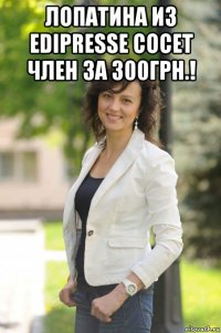 лопатина из edipresse сосет член за 300грн.! 