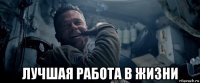  лучшая работа в жизни